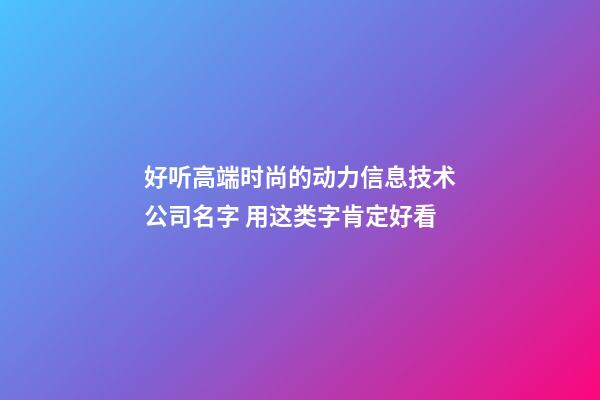 好听高端时尚的动力信息技术公司名字 用这类字肯定好看-第1张-公司起名-玄机派